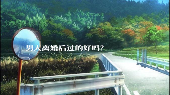 男人离婚后过的好吗？