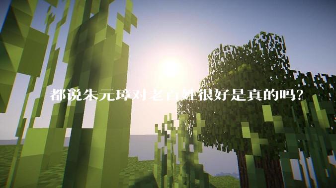 都说朱元璋对老百姓很好是真的吗？