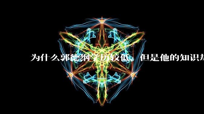 为什么郭德纲学历较低，但是他的知识却那么丰富？