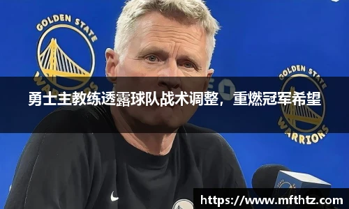 勇士主教练透露球队战术调整，重燃冠军希望