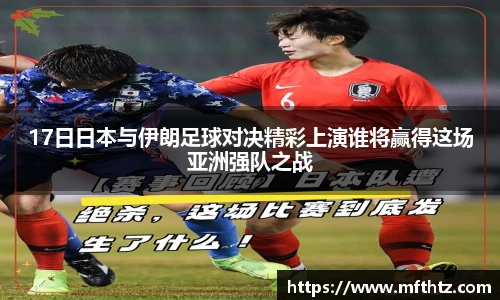 17日日本与伊朗足球对决精彩上演谁将赢得这场亚洲强队之战