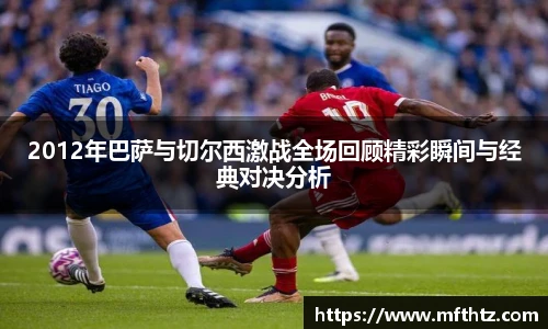 2012年巴萨与切尔西激战全场回顾精彩瞬间与经典对决分析