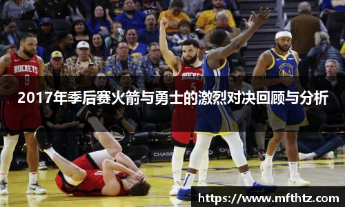 2017年季后赛火箭与勇士的激烈对决回顾与分析
