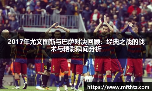 2017年尤文图斯与巴萨对决回顾：经典之战的战术与精彩瞬间分析