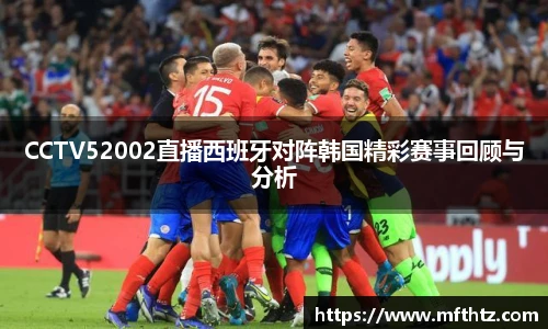 CCTV52002直播西班牙对阵韩国精彩赛事回顾与分析