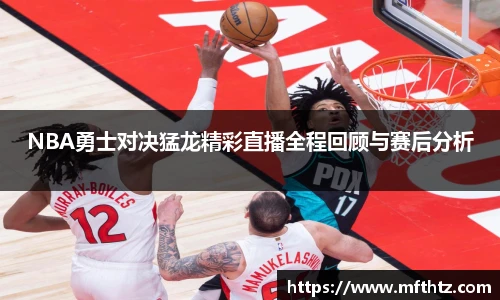 NBA勇士对决猛龙精彩直播全程回顾与赛后分析