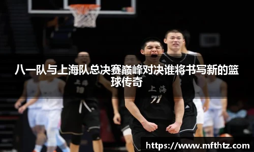八一队与上海队总决赛巅峰对决谁将书写新的篮球传奇