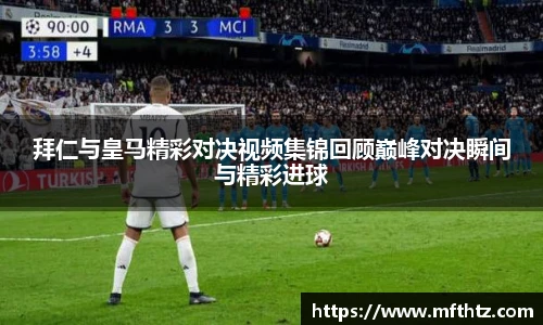 拜仁与皇马精彩对决视频集锦回顾巅峰对决瞬间与精彩进球