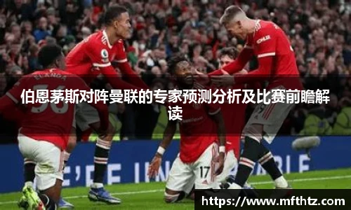 伯恩茅斯对阵曼联的专家预测分析及比赛前瞻解读