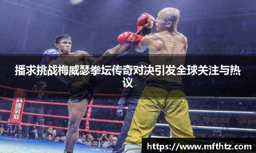 播求挑战梅威瑟拳坛传奇对决引发全球关注与热议