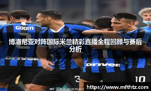 博洛尼亚对阵国际米兰精彩直播全程回顾与赛后分析