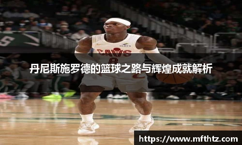 丹尼斯施罗德的篮球之路与辉煌成就解析